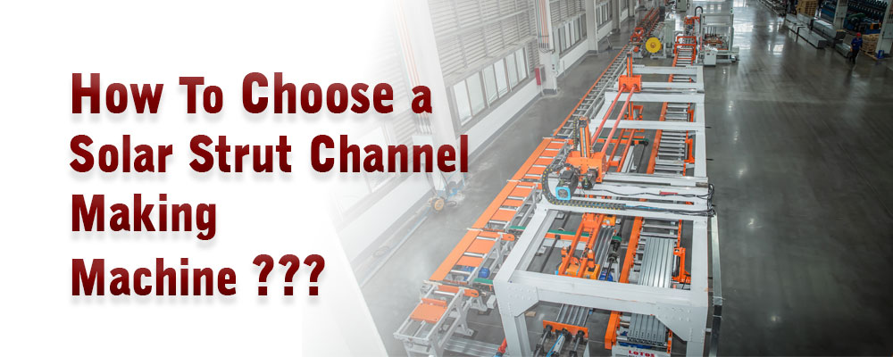 How to choose a Solar Strut Channel Making Line